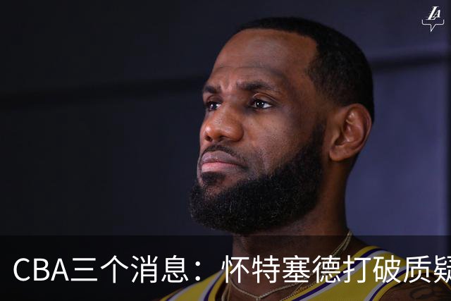 CBA三个消息：怀特塞德打破质疑，郭艾伦正式签约，范子铭申请交易